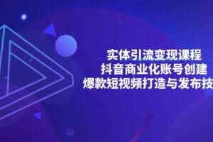 实体引流变现课程；抖音商业化账号创建；爆款短视频打造与发布技巧-欢迎访问本站
