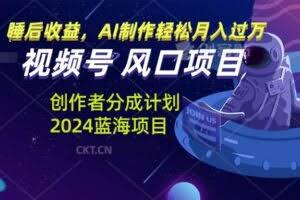 视频号创作者分成计划风口项目，AI制作轻松月入过万-欢迎访问本站