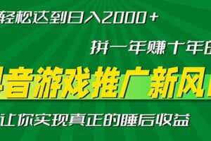 新风口抖音游戏推广—拼一年赚十年的钱，小白每天一小时轻松日入2000＋-欢迎访问本站