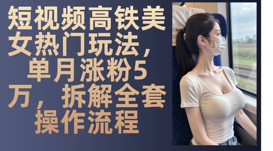 图片[1]-短视频高铁美女热门玩法，单月涨粉5万，拆解全套操作流程-欢迎访问本站