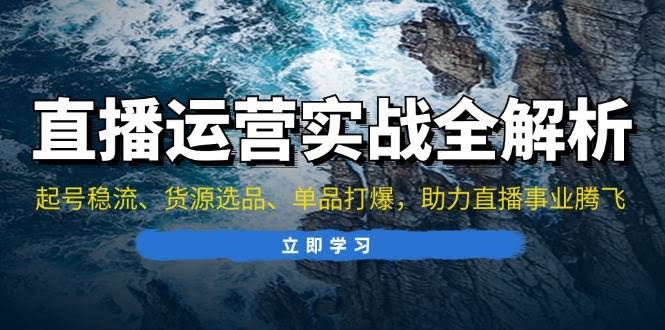 图片[1]-直播运营实战全解析：起号稳流、货源选品、单品打爆，助力直播事业腾飞-欢迎访问本站