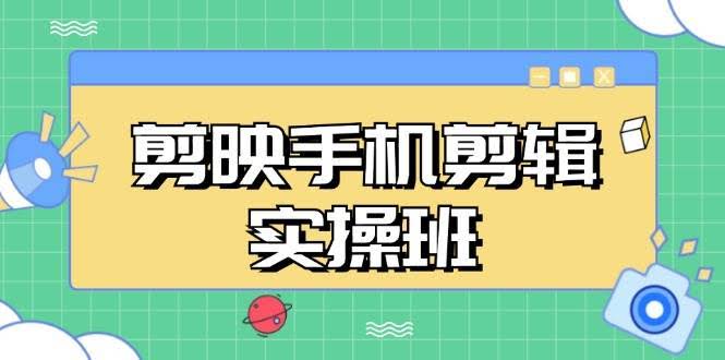 图片[1]-剪映手机剪辑实战班，从入门到精通，抖音爆款视频制作秘籍分段讲解-欢迎访问本站