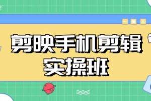 剪映手机剪辑实战班，从入门到精通，抖音爆款视频制作秘籍分段讲解-欢迎访问本站