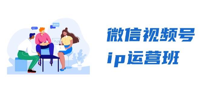 图片[1]-微信视频号ip运营班：特邀分享+CEO直播+精英分享，揭秘视频号变现秘诀-欢迎访问本站