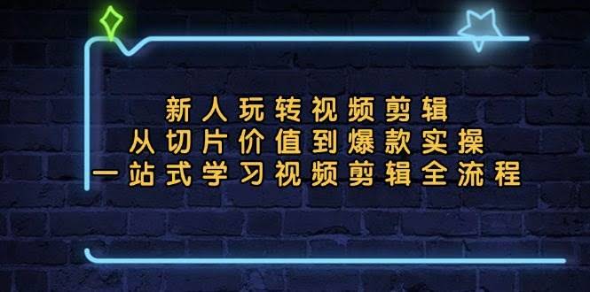 图片[1]-新人玩转视频剪辑：从切片价值到爆款实操，一站式学习视频剪辑全流程-欢迎访问本站