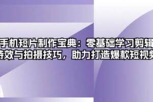 手机短片制作宝典：零基础学习剪辑、特效与拍摄技巧，助力打造爆款短视频-欢迎访问本站