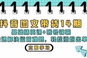 抖音 图文带货14期:基础精英课+账号锦囊,快速解决运营难题 轻松涨粉出单-欢迎访问本站