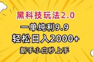 黑科技玩法2.0，一单9.9，轻松日入2000+，新手小白秒上手-欢迎访问本站
