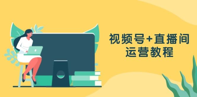 图片[1]-视频号+直播间运营教程：作品创作、直播设置与数据分析一网打尽-欢迎访问本站