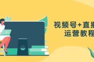 视频号+直播间运营教程：作品创作、直播设置与数据分析一网打尽-欢迎访问本站