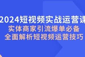 2024短视频实战运营课，实体商家引流爆单必备，全面解析短视频运营技巧-欢迎访问本站