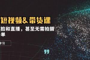 实战短视频&带货课,无需露脸和直播,甚至无需拍摄,日销千单-欢迎访问本站