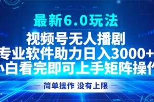 视频号最新6.0玩法，无人播剧，轻松日入3000+-欢迎访问本站