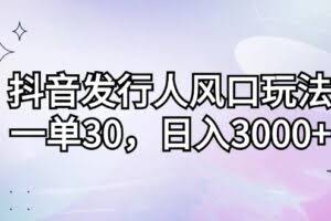 抖音发行人风口玩法,一单30,日入3000+-欢迎访问本站