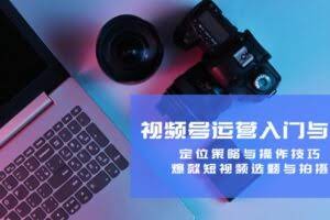 视频号运营入门与提升:定位策略与操作技巧,爆款短视频选题与拍摄-欢迎访问本站