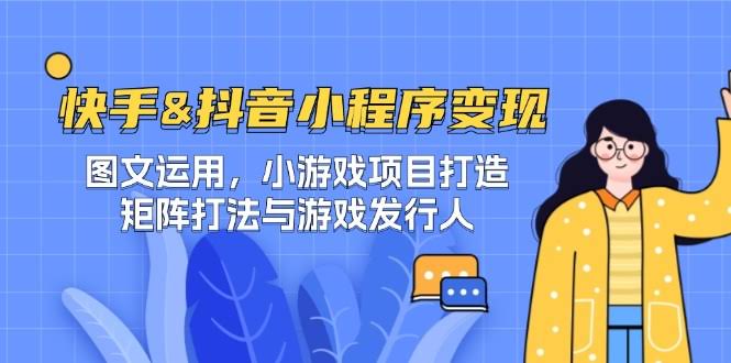 图片[1]-快手&抖音-小程序变现 图文运用/小游戏项目打造/矩阵打法与游戏发行人-欢迎访问本站