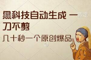黑科技自动生成 一刀不剪 几十秒一个原创作品-欢迎访问本站