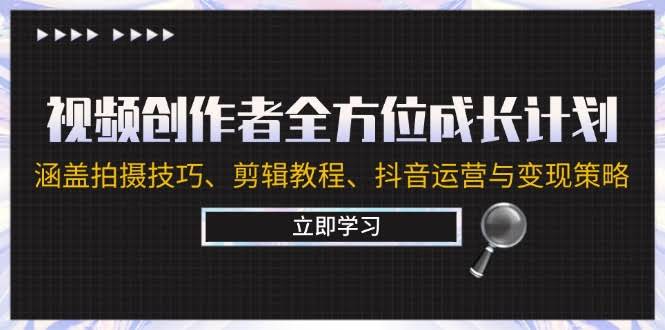 图片[1]-视频创作者全方位成长计划：涵盖拍摄技巧、剪辑教程、抖音运营与变现策略-欢迎访问本站