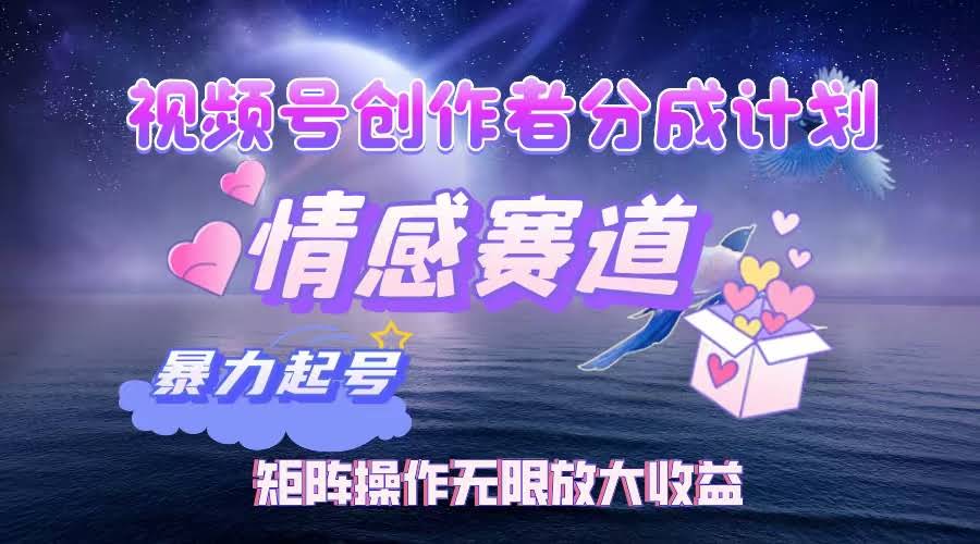 图片[1]-视频号创作者分成项目之情感赛道，暴力起号，实现税后月入3W+矩阵操作…-欢迎访问本站