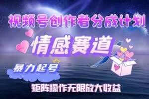 视频号创作者分成项目之情感赛道，暴力起号，实现税后月入3W+矩阵操作…-欢迎访问本站