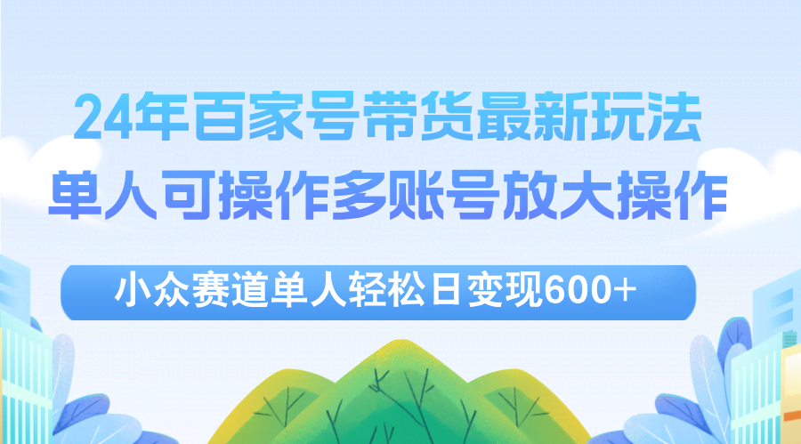 图片[1]-24年百家号视频带货最新玩法，单人可操作多账号放大操作，单人轻松日变…-欢迎访问本站