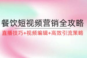 餐饮短视频营销全攻略:直播技巧+视频编辑+高效引流策略-欢迎访问本站