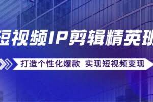 短视频IP剪辑精英班:复刻爆款秘籍,打造个性化爆款 实现短视频变现-欢迎访问本站