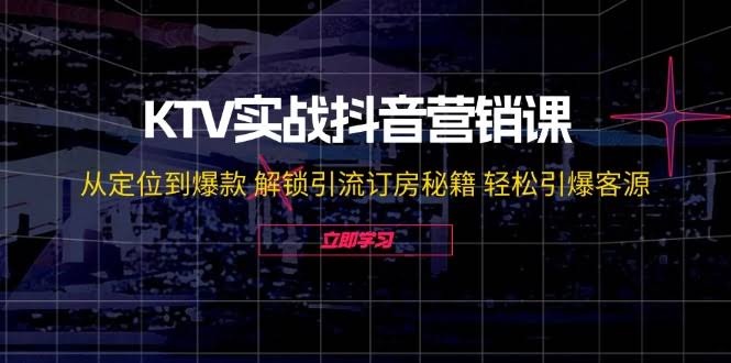 图片[1]-KTV实战抖音营销课：从定位到爆款 解锁引流订房秘籍 轻松引爆客源-无水印-欢迎访问本站