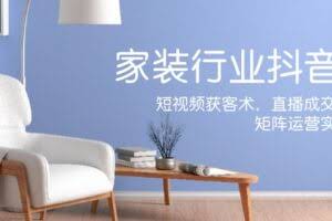 家装抖音课：短视频获客术，直播成交秘籍，矩阵运营实战篇-欢迎访问本站