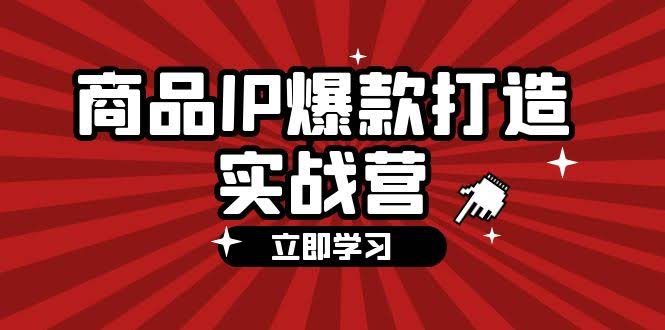 图片[1]-商品-IP爆款打造实战营【第四期】，手把手教你打造商品IP，爆款 不断-欢迎访问本站