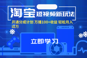 淘宝短视频新玩法，开通分成计划，万播100+收益，轻松月入过万。-欢迎访问本站