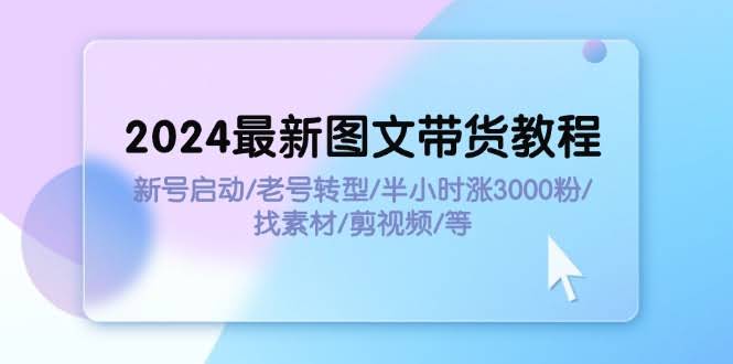 图片[1]-2024最新图文带货教程：新号启动/老号转型/半小时涨3000粉/找素材/剪辑-欢迎访问本站