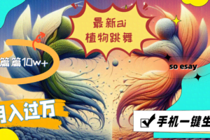 最新ai植物跳舞，篇篇10w+，手机一键生成，月入过万-欢迎访问本站