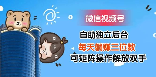 图片[1]-微信视频号自助独立后台每天躺赚三位数可矩阵操作解放双手-欢迎访问本站