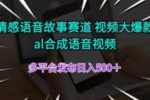 情感语音故事赛道 视频大爆款 al合成语音视频多平台发布日入500＋-欢迎访问本站