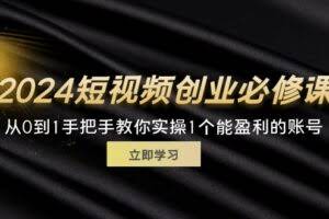 2024短视频创业必修课，从0到1手把手教你实操1个能盈利的账号 (32节)-欢迎访问本站