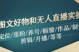 图文好物和无人直播实操：定位/涨粉/养号/橱窗/作品/制作/剪辑/开播/等等-欢迎访问本站