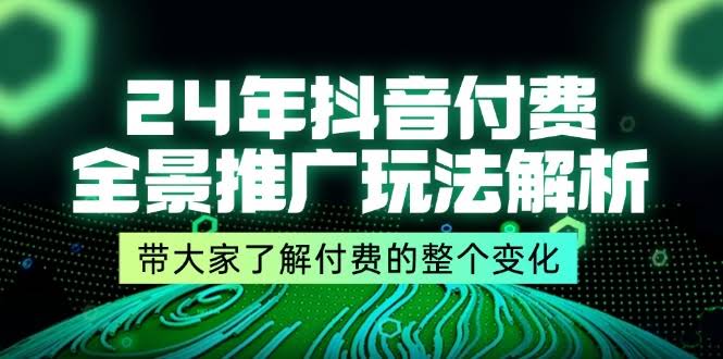 图片[1]-24年抖音付费 全景推广玩法解析，带大家了解付费的整个变化 (9节课)-欢迎访问本站
