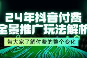 24年抖音付费 全景推广玩法解析，带大家了解付费的整个变化 (9节课)-欢迎访问本站