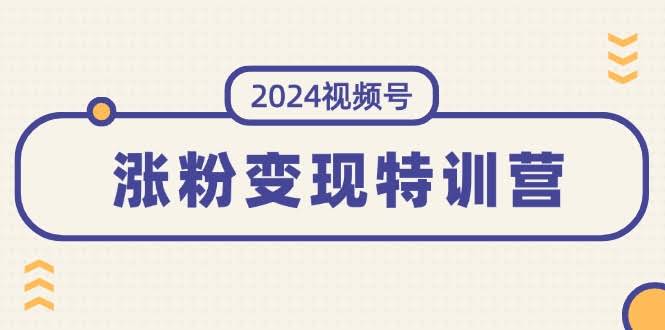 图片[1]-2024视频号-涨粉变现特训营：一站式打造稳定视频号涨粉变现模式-欢迎访问本站
