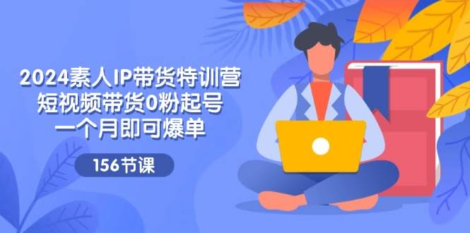 图片[1]-2024素人IP带货特训营，短视频带货0粉起号，一个月即可爆单-欢迎访问本站