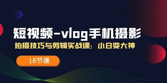 图片[1]-短视频-vlog手机摄影：拍摄技巧与剪辑实战课：小白变大神-欢迎访问本站