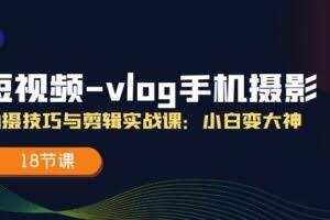 短视频-vlog手机摄影：拍摄技巧与剪辑实战课：小白变大神-欢迎访问本站