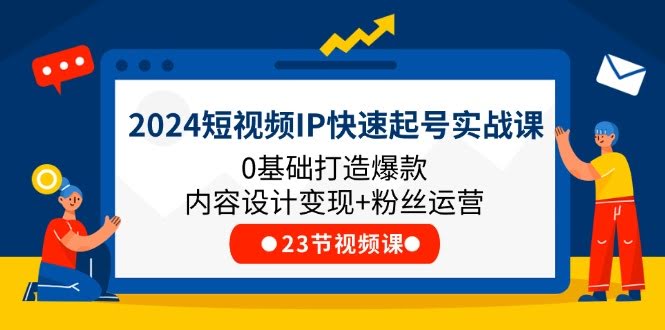 图片[1]-2024短视频IP快速起号实战课，0基础打造爆款内容设计变现+粉丝运营(23节)-欢迎访问本站
