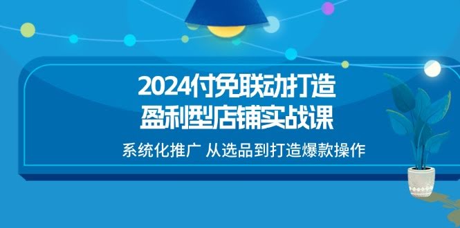 图片[1]-2024付免联动-打造盈利型店铺实战课，系统化推广 从选品到打造爆款操作-欢迎访问本站