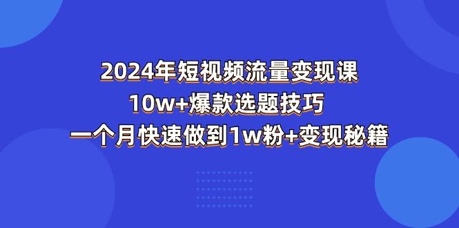 图片[1]-2024年短视频-流量变现课：10w+爆款选题技巧 一个月快速做到1w粉+变现秘籍-欢迎访问本站