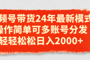 视频号带货24年最新模式，操作简单可多账号分发，轻轻松松日入2000+-欢迎访问本站