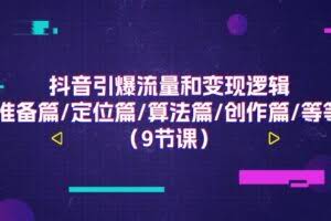 抖音引爆流量和变现逻辑，准备篇/定位篇/算法篇/创作篇/等等-欢迎访问本站