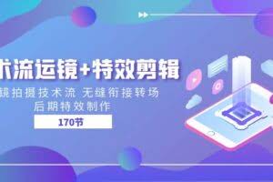 技术流 运镜+特效剪辑 运镜拍摄技术流 无缝衔接转场 后期特效制作-170节-欢迎访问本站