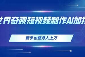 世界奇观短视频制作，AI加持，新手也能月入上万-欢迎访问本站